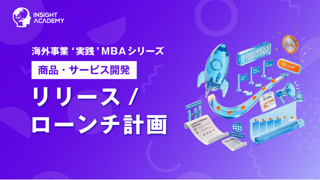 『海外事業❛実践’MBA：リリース・ローンチ計画』Eラーニング新講座提供開始｜ローンチを「日程管理」から「市場適合を探る仮説検証」へ（INSIGHT ACADEMY）