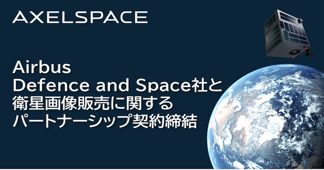 アクセルスペース、航空宇宙大手AIRBUSグループ傘下のAirbus Defence and Space社と衛星画像販売に関するパートナーシップ契約を締結