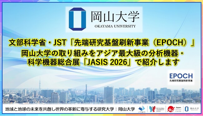 【岡山大学】文部科学省・JST「先端研究基盤刷新事業（EPOCH）」の岡山大学の取り組みをアジア最大級の分析機器・科学機器総合展「JASIS 2026」で紹介します
