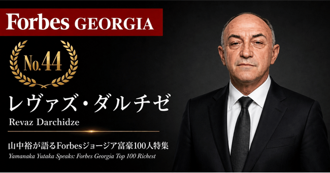 少数株ドットコム・山中裕が語る『Forbesジョージア富豪100人』第57弾、レヴァズ・ダルチゼ――建材製造からホテル保有まで束ねる、DAR Buildingの単独オーナー