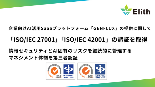 株式会社 Elith、企業向け AI 活用 SaaS プラットフォーム「GENFLUX」の提供に関して「ISO/IEC 27001」「ISO/IEC 42001」の認証を同時取得