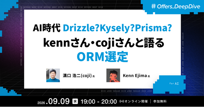 Kenn Ejima氏・溝口浩二（coji）氏が登壇 ── Offers、「AI時代 Drizzle?Kysely?Prisma? kennさん・cojiさんと語るORM選定」ウェビナーを9月9日開催