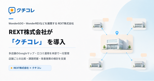 REXT株式会社様が「クチコレ」を導入。多店舗のGoogleマップ・AIO対策・MEO対策・口コミ対策を本部で一元管理