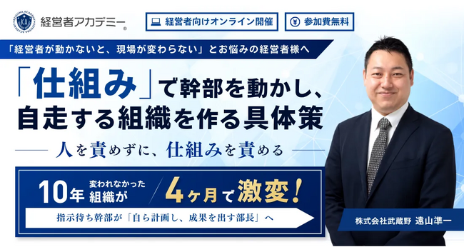 【無料】幹部が自走する組織を作る「仕組み化」とは？株式会社武蔵野の経営者アカデミー(R)が、10年変わらない組織を4ヶ月で激変させる具体策を公開するセミナーを開催