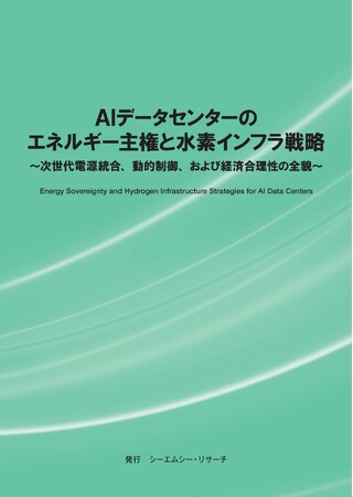 【新刊案内】AIデータセンターのエネルギー主権と水素インフラ戦略～ 次世代電源統合、動的制御、および経済合理性の全貌 ～ 　発行：（株）シーエムシー・リサーチ