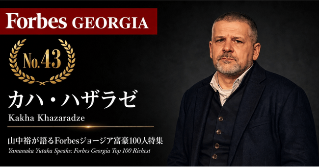 少数株ドットコム・山中裕が語る『Forbesジョージア富豪100人』第58弾、カハ・ハザラゼ――予見可能性を求め国内投資を止め欧州へ、小売ICRの監督役会会長