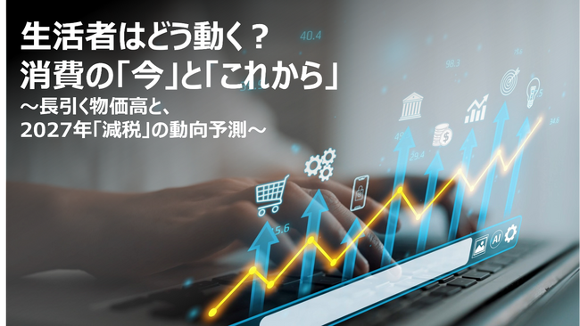 【独自調査】長引く物価高で変わる生活者の実態と、2027年「飲食料品減税」による消費影響分析『生活者の今を読み解くレポート』発売