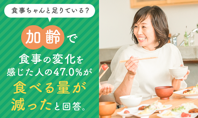 食事ちゃんと足りている？加齢で食事の変化を感じた人の47.0%が「食べる量が減った」と回答。年齢に合わせた食事の工夫を56.4%が「難しい」と実感