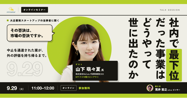 【9/29(火) 11:00～】社内で最下位だった事業は、どうやって世に出たのか ── 中止通達からスピンアウトまで【IntraStar オンラインセミナー】