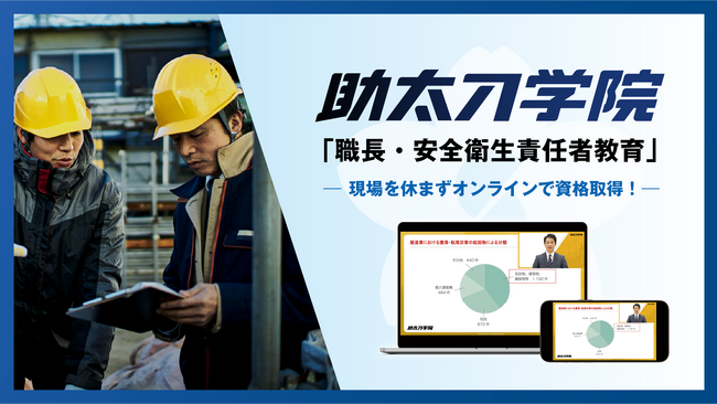 建設オンデマンド教育「助太刀学院」に「職長・安全衛生教育」を開講。現場を休まず、オンラインで現場リーダーの必須資格が取得可能に