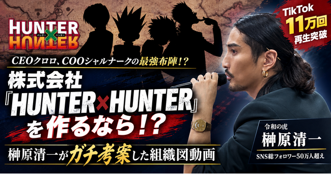 株式会社『HUNTER×HUNTER』を作るなら！？『令和の虎』榊?原清一がガチ考案した組織図動画がTikTokで11万回再生突破！CEOクロロ、COOシャルナークの最強布陣！？