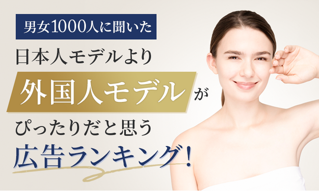 【男女1000人に聞いた】日本人モデルより外国人モデルがぴったりだと思う広告ランキング！