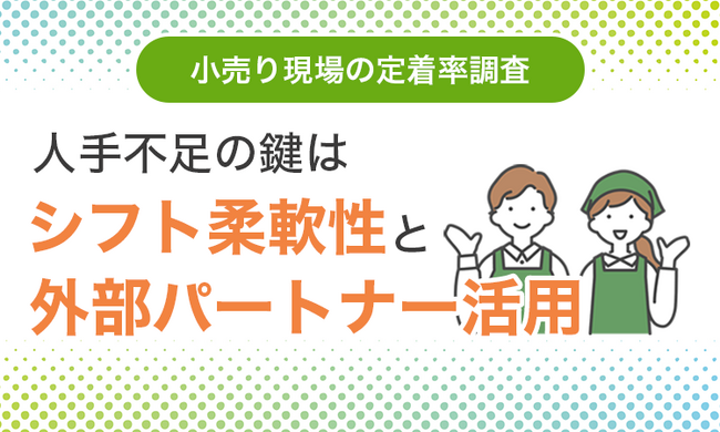 【小売り現場の定着率調査】人手不足の鍵は「シフト柔軟性」と「外部パートナー活用」
