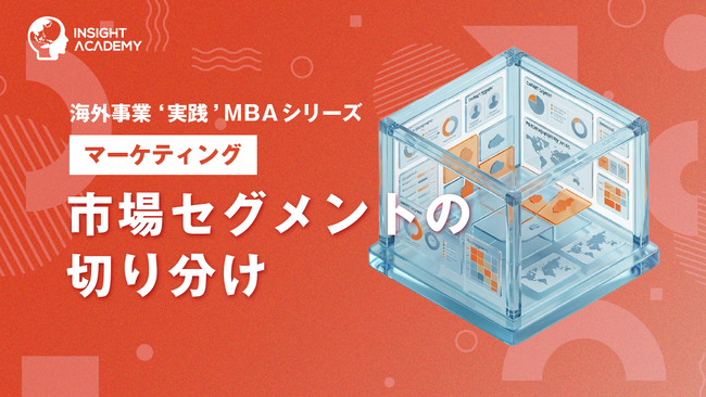 『海外事業❛実践’MBA：市場セグメントの切り分け』Eラーニング新講座提供開始｜現地市場を「勝てる単位」に切り分け、狙う顧客を定める（INSIGHT ACADEMY）