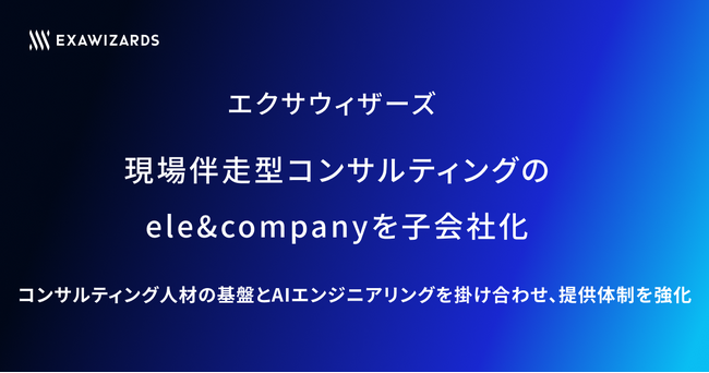 エクサウィザーズ、現場伴走型コンサルティングのele&companyを子会社化