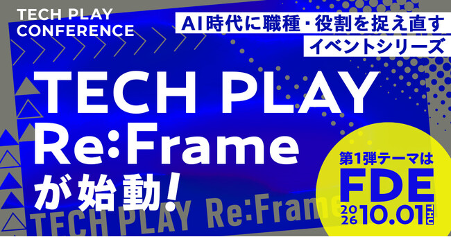 TECH PLAY、AI時代に職種・役割を捉え直すイベントシリーズ「TECH PLAY Re:Frame」を始動。第1弾テーマはFDE