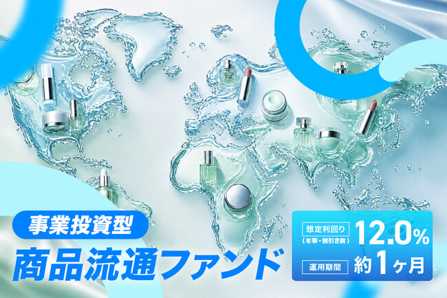 【情報開示！】運用期間1か月間・想定利回り12.0％（年率・税引前） 美容関連商品の仕入れ・保管・出荷に係る資金需要を支援する「事業投資型・商品流通ファンド」