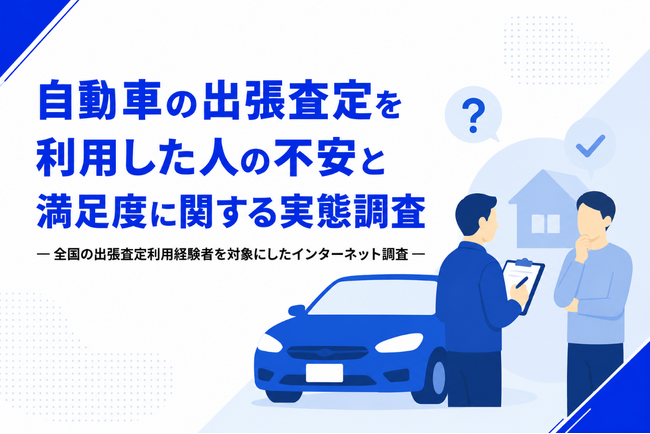 自動車の出張査定利用者300人に聞いた、不安と満足度に関する実態調査