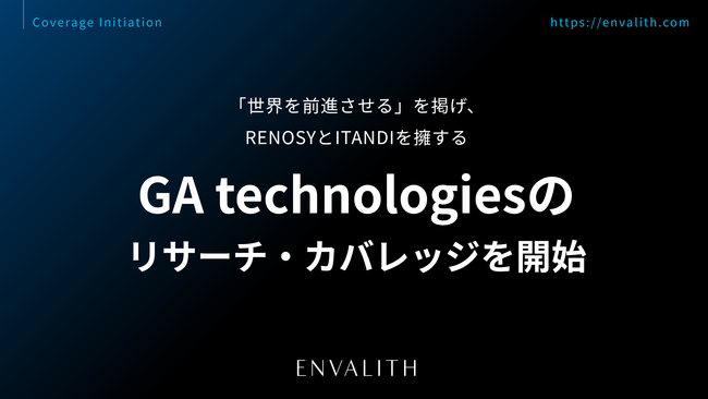 「世界を前進させる」を掲げ、RENOSYとITANDIを擁する「GA technologies」のリサーチ・カバレッジを9/10より開始｜次世代型の株式リサーチ「ENVALITH（エンヴァリス）」