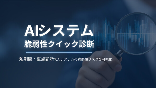 AI特有のリスクを最短1週間で診断する「AIシステム脆弱性クイック診断」を提供開始
