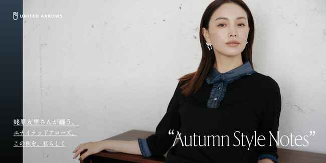 蛯原友里さんが纏う、ユナイテッドアローズ　この秋を、私らしく「Autumn Style Notes」コンテンツ公開