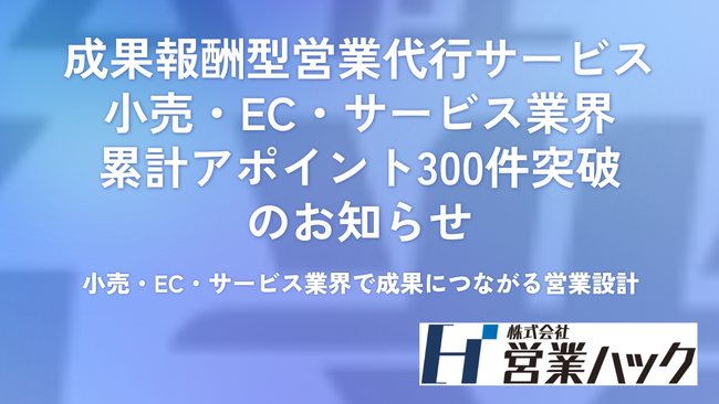 成果報酬型営業代行サービス小売・EC・サービス業界において累計アポイント300件突破のお知らせ