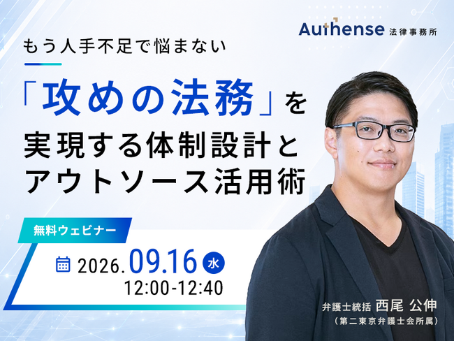【無料ウェビナー開催 2026.9.16】もう人手不足で悩まない「攻めの法務」を実現する体制設計とアウトソース活用術｜Authense法律事務所
