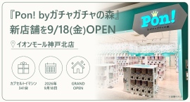 カプセルトイ専門店『Pon! byガチャガチャの森』が9月18日(金)「Pon! イオンモール神戸北店」をオープン カプセルトイ専門店『Pon! byガチャガチャの森』が9月18日(金)「Pon! イオンモール神戸北店」をオープン