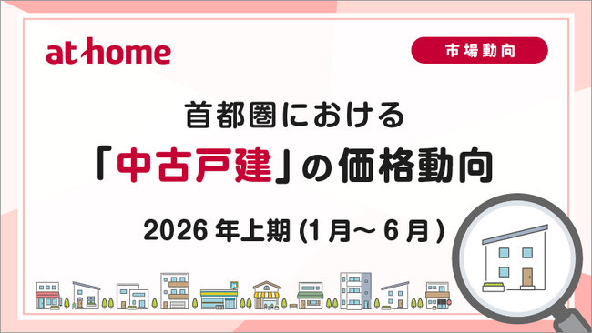 【アットホーム調査】首都圏における「中古戸建」の価格動向　- 2026年上期(1月～6月) -