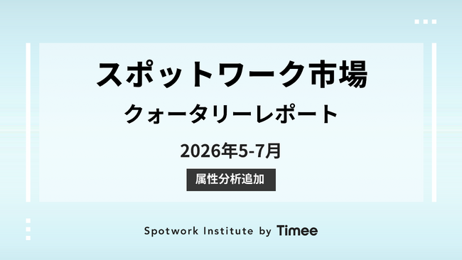 タイミー、スポットワーク市場 クォータリーレポート（2026年5-7月版）を公開