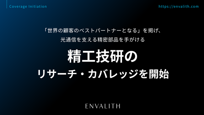 「世界の顧客のベストパートナーとなる」を掲げ、光通信を支える精密部品を手がける「精工技研」のリサーチ・カバレッジを11/11より開始｜次世代型の株式リサーチ「ENVALITH（エンヴァリス）」