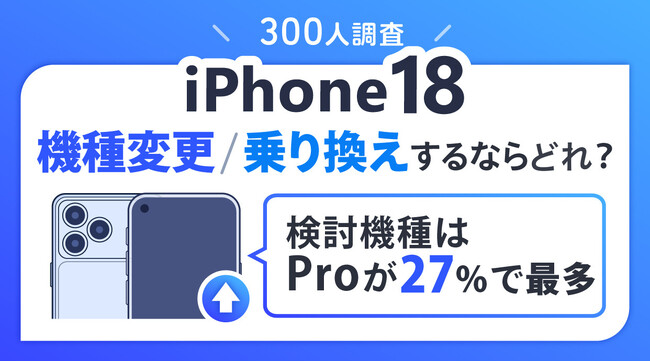 最新iPhone18へ機種変更・乗り換えするならどのモデル？【iPhone 18シリーズ関連アンケート調査】