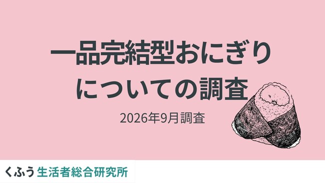 【2026食トレンド】「一品完結型おにぎり」に約8割が関心あり。特別感やエンタメ性に加え、タイパ・コスパ重視のニーズも後押し