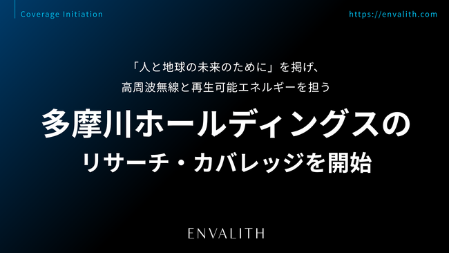 「人と地球の未来のために」を掲げ、高周波無線と再生可能エネルギーを担う「多摩川ホールディングス」のリサーチ・カバレッジを9/11より開始｜次世代型の株式リサーチ「ENVALITH（エンヴァリス）」