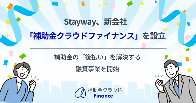 Stayway、新会社「補助金クラウドファイナンス」を設立し、補助金の「後払い」を解決する融資事業を開始　補助金の採択から入金までの資金ギャップを埋める新たな金融インフラの構築へ