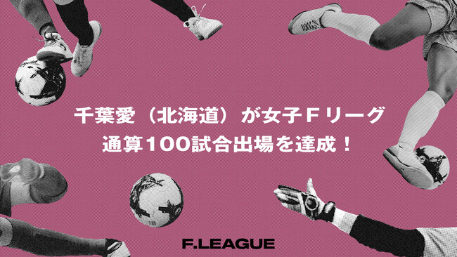 千葉愛（北海道）が女子Ｆリーグ通算100試合出場を達成！【メットライフ生命女子Ｆリーグ2026-27】