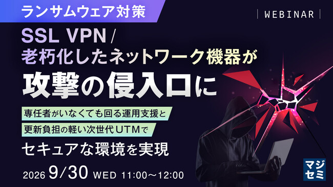 『【ランサムウェア対策】SSL VPN/老朽化したネットワーク機器が、攻撃の侵入口に』というテーマのウェビナーを開催