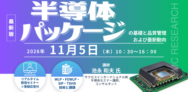 【ライブ配信/ZOOM】「半導体パッケージの基礎と品質管理および最新動向」セミナー開催！11月5日（木）主催：(株)シーエムシー・リサーチ