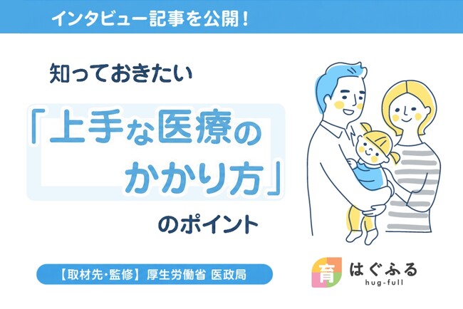 「病院を受診する？」「朝まで様子を見る？」子どもの急な体調変化に備える「上手な医療のかかり方」を厚生労働省に取材【はぐふる】