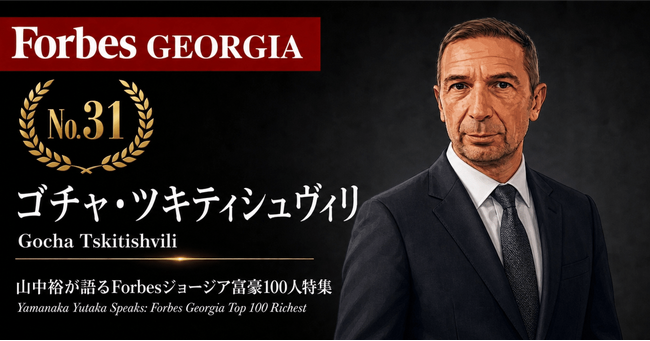 少数株ドットコム・山中裕が語る『Forbesジョージア富豪100人』第70弾、ゴチャ・ツキティシュヴィリ――月2店を17年、立地契約を資産に変えた、オリ・ナビジの3分の1株主