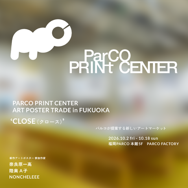 “パルコが提案する新しいアート・マーケット”PARCO PRINT CENTER 特別編が福岡PARCOで開催決定！福岡を代表する作家陣による新作ポスターを発売