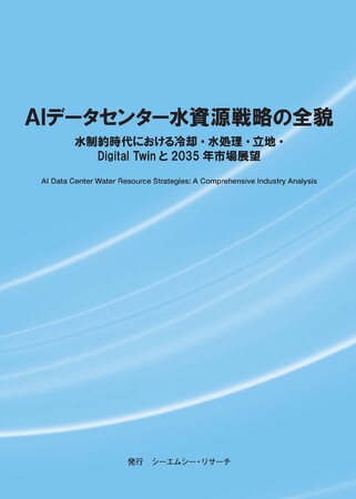 【新刊案内】AIデータセンター水資源戦略の全貌～水制約時代における冷却・水処理・立地・Digital Twinと2035年市場展望～　発行：（株）シーエムシー・リサーチ