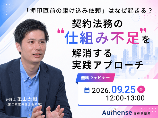 【無料ウェビナー開催2026.9.25】「押印直前の駆け込み依頼」はなぜ起きる？契約法務の“仕組み不足”を解消する実践アプローチ｜Authense法律事務所