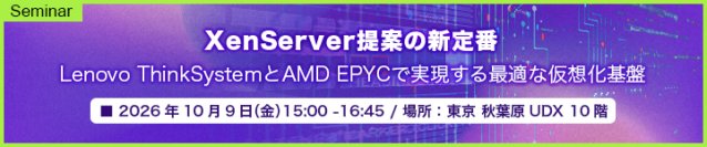 「XenServer提案の新定番Lenovo ThinkSystemとAMD EPYCで実現する最適な仮想化基盤」セミナー開催のお知らせ
