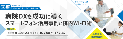 ＜スマートフォン活用による病院DXの実践事例＞　院内Wi-Fiと統合ネットワーク基盤で実現する安定運用
～10月23日（金）開催 医療関係者向けオンラインセミナー～