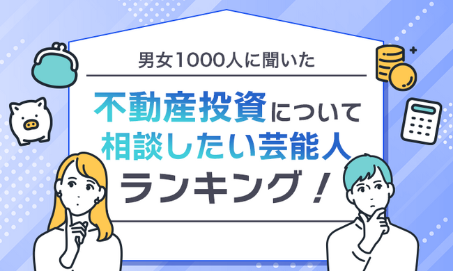 【男女1000人に聞いた】不動産投資について相談したい芸能人ランキング!