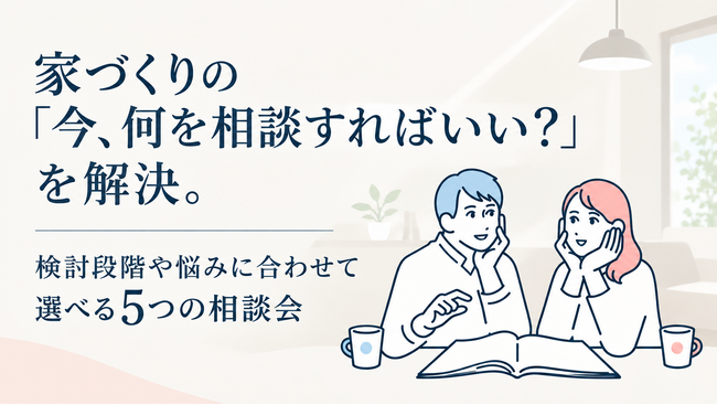 家づくりの「今、何を相談すればいい？」を解決。検討段階・悩みに合わせて選べる5つの相談会をHOLIDAYSがリニューアル