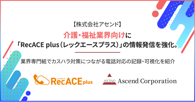 【株式会社アセンド】介護・福祉業界向けに「RecACE plus（レックエースプラス）」の情報発信を強化。業界専門紙でカスハラ対策につながる電話対応の記録・可視化を紹介