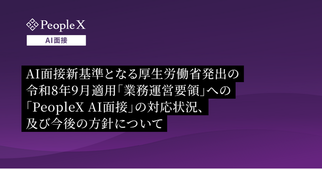 AI面接新基準となる厚生労働省発出の令和8年9月適用「業務運営要領」への「PeopleX AI面接」の対応状況、及び今後の方針について