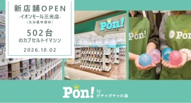 カプセルトイ専門店『Pon! byガチャガチャの森』が10月2日（金）「Pon! イオンモール三光店」をオープン